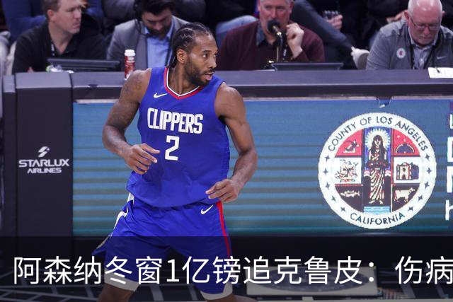 阿森纳冬窗1亿镑追克鲁皮：伤病风险下的争冠豪赌